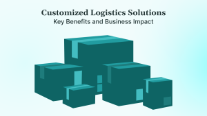 Customized Logistics Solutions Key Benefits and Business Impact