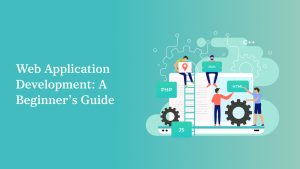 Web Application Development: A Complete Beginner’s Guide