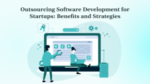 Outsourcing Software Development for Startups Benefits and Strategies